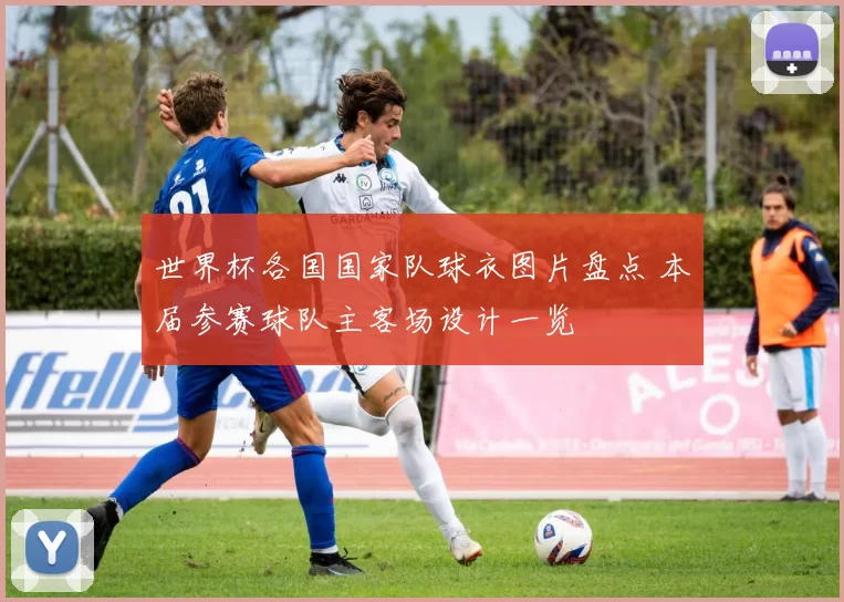 世界杯各国国家队球衣图片盘点 本届参赛球队主客场设计一览