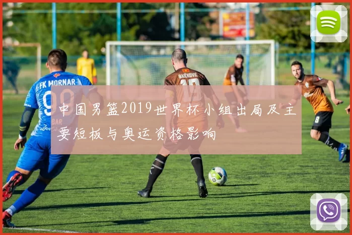 中国男篮2019世界杯小组出局及主要短板与奥运资格影响
