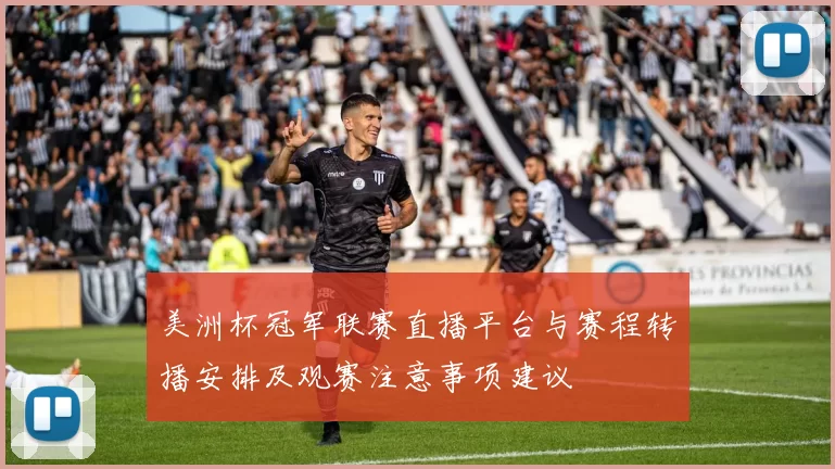 美洲杯冠军联赛直播平台与赛程转播安排及观赛注意事项建议