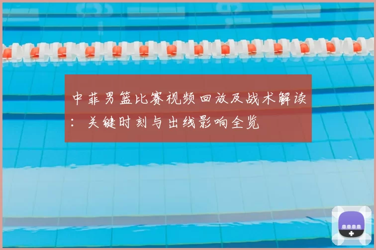 中菲男篮比赛视频回放及战术解读：关键时刻与出线影响全览
